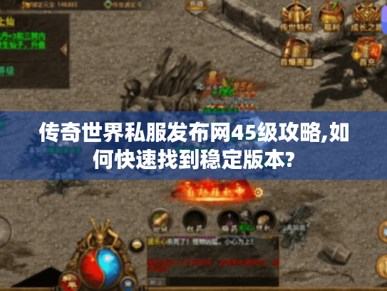 传奇世界私服发布网45级攻略,如何快速找到稳定版本? 传奇世界私服发布网45级攻略,如何快速找到稳定版本?