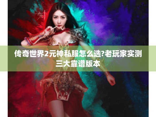 传奇世界2元神私服怎么选?老玩家实测三大靠谱版本