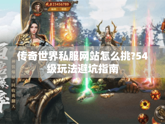 传奇世界私服网站怎么挑?54级玩法避坑指南 传奇世界私服网站怎么挑?54级玩法避坑指南