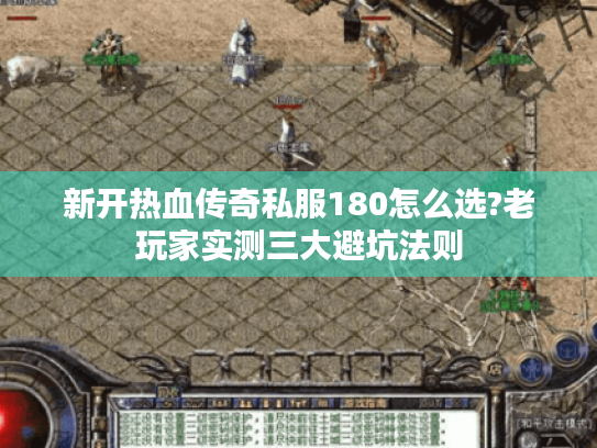 新开热血传奇私服180怎么选?老玩家实测三大避坑法则