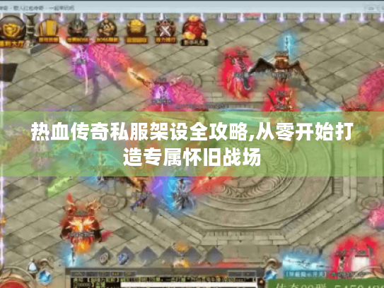 热血传奇私服架设全攻略,从零开始打造专属怀旧战场 热血传奇私服架设全攻略,从零开始打造专属怀旧战场