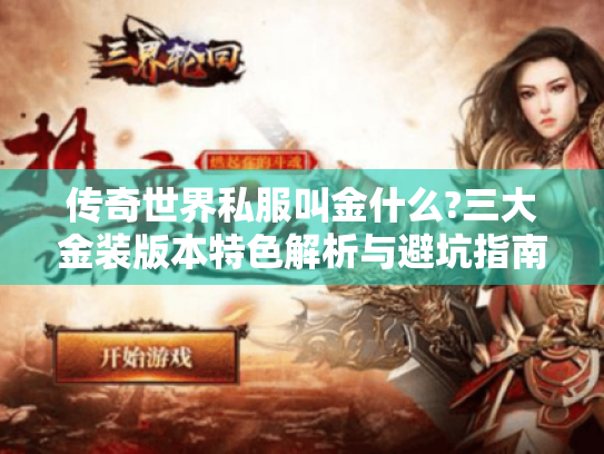 传奇世界私服叫金什么?三大金装版本特色解析与避坑指南 传奇世界私服叫金什么?三大金装版本特色解析与避坑指南