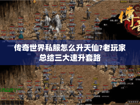 传奇世界私服怎么升天仙?老玩家总结三大速升套路 传奇世界私服怎么升天仙?老玩家总结三大速升套路