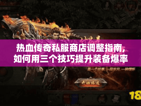 热血传奇私服商店调整指南,如何用三个技巧提升装备爆率? 热血传奇私服商店调整指南,如何用三个技巧提升装备爆率?