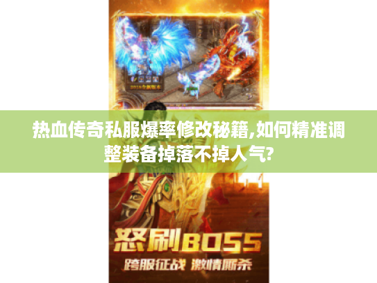 热血传奇私服爆率修改秘籍,如何精准调整装备掉落不掉人气? 热血传奇私服爆率修改秘籍,如何精准调整装备掉落不掉人气?