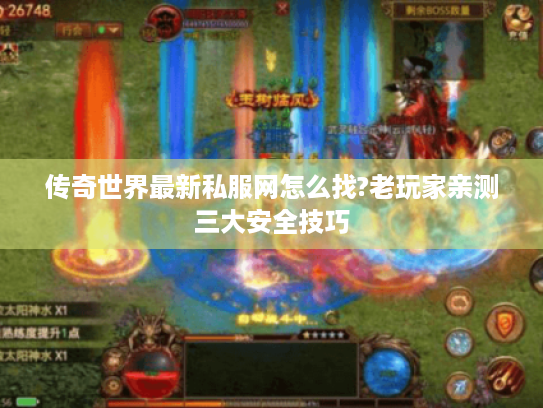 传奇世界最新私服网怎么找?老玩家亲测三大安全技巧 传奇世界最新私服网怎么找?老玩家亲测三大安全技巧