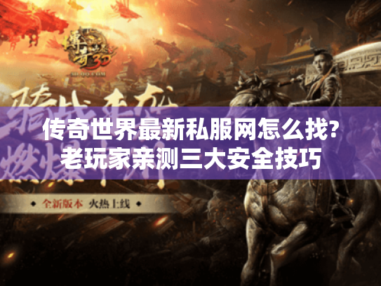 传奇世界最新私服网怎么找?老玩家亲测三大安全技巧 传奇世界最新私服网怎么找?老玩家亲测三大安全技巧