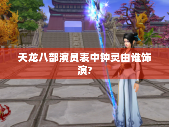 天龙八部演员表中钟灵由谁饰演? 天龙八部演员表中钟灵由谁饰演?