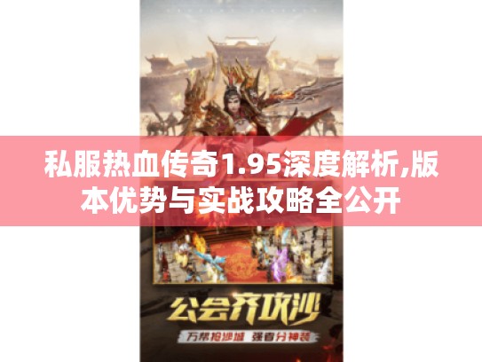 私服热血传奇1.95深度解析,版本优势与实战攻略全公开 私服热血传奇1.95深度解析,版本优势与实战攻略全公开