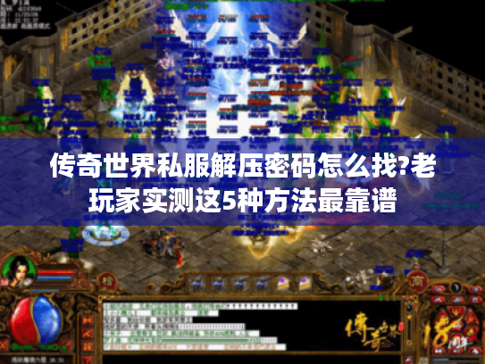 传奇世界私服解压密码怎么找?老玩家实测这5种方法最靠谱 传奇世界私服解压密码怎么找?老玩家实测这5种方法最靠谱