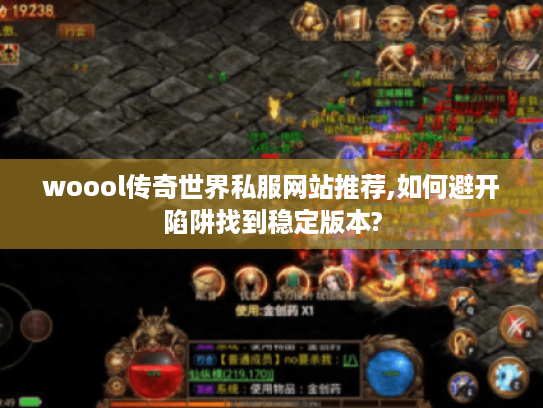 woool传奇世界私服网站推荐,如何避开陷阱找到稳定版本? woool传奇世界私服网站推荐,如何避开陷阱找到稳定版本?