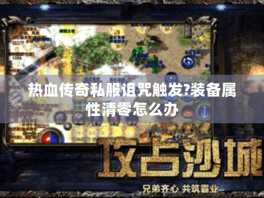 热血传奇私服诅咒触发?装备属性清零怎么办 热血传奇私服诅咒触发?装备属性清零怎么办