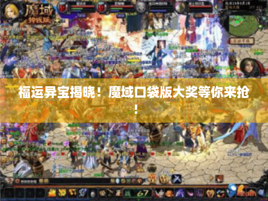 福运异宝揭晓!魔域口袋版大奖等你来抢! 福运异宝揭晓!魔域口袋版大奖等你来抢!
