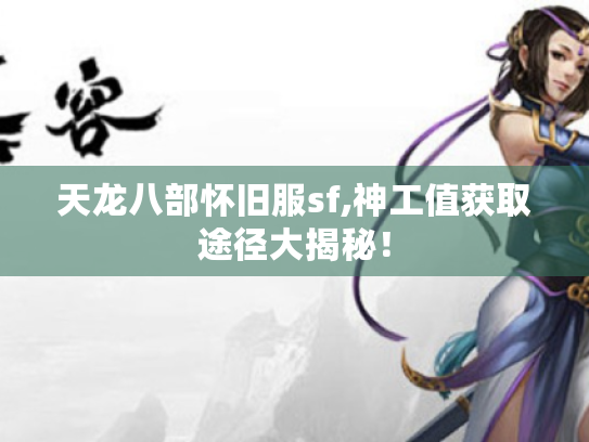 天龙八部怀旧服sf,神工值获取途径大揭秘! 天龙八部怀旧服sf,神工值获取途径大揭秘!