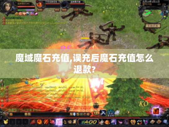 魔域魔石充值,误充后魔石充值怎么退款? 魔域魔石充值,误充后魔石充值怎么退款?