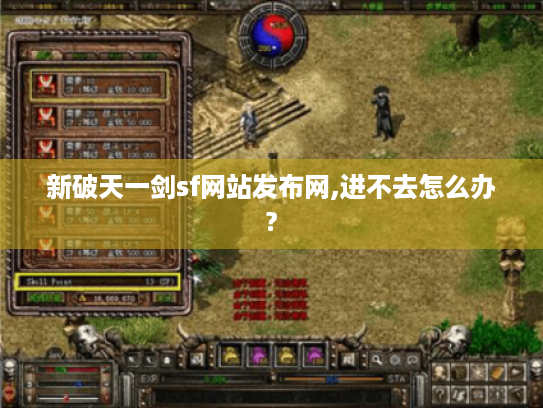 新破天一剑sf网站发布网,进不去怎么办? 新破天一剑sf网站发布网,进不去怎么办?