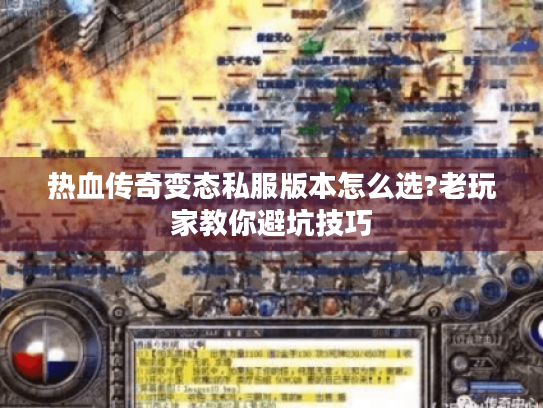 热血传奇变态私服版本怎么选?老玩家教你避坑技巧 热血传奇变态私服版本怎么选?老玩家教你避坑技巧