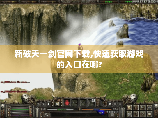 新破天一剑官网下载,快速获取游戏的入口在哪? 新破天一剑官网下载,快速获取游戏的入口在哪?