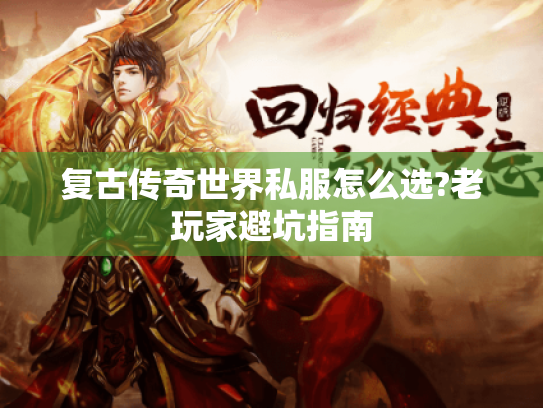 复古传奇世界私服怎么选?老玩家避坑指南 复古传奇世界私服怎么选?老玩家避坑指南