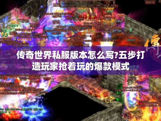 传奇世界私服版本怎么写?五步打造玩家抢着玩的爆款模式 传奇世界私服版本怎么写?五步打造玩家抢着玩的爆款模式