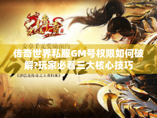 传奇世界私服GM号权限如何破解?玩家必看三大核心技巧 传奇世界私服GM号权限如何破解?玩家必看三大核心技巧