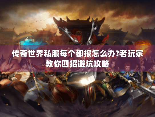 传奇世界私服每个都报怎么办?老玩家教你四招避坑攻略