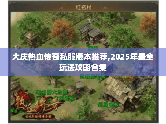 大庆热血传奇私服版本推荐,2025年最全玩法攻略合集 大庆热血传奇私服版本推荐,2025年最全玩法攻略合集