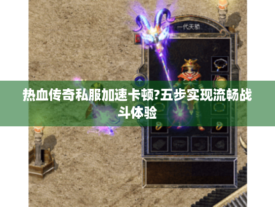 热血传奇私服加速卡顿?五步实现流畅战斗体验 热血传奇私服加速卡顿?五步实现流畅战斗体验