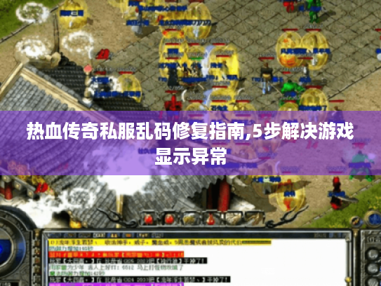 热血传奇私服乱码修复指南,5步解决游戏显示异常 热血传奇私服乱码修复指南,5步解决游戏显示异常