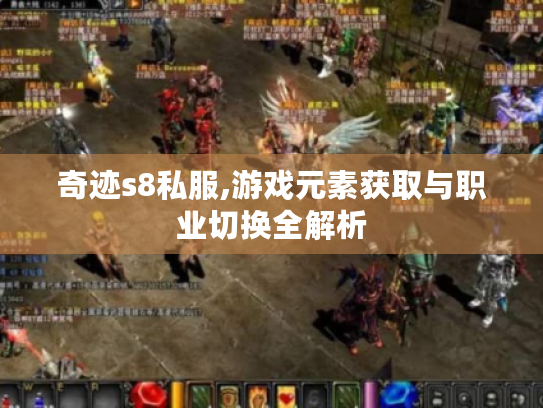 奇迹s8私服,游戏元素获取与职业切换全解析 奇迹s8私服,游戏元素获取与职业切换全解析