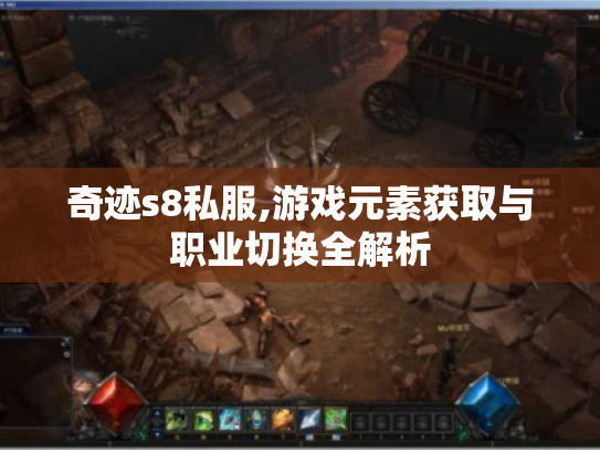 奇迹s8私服,游戏元素获取与职业切换全解析 奇迹s8私服,游戏元素获取与职业切换全解析