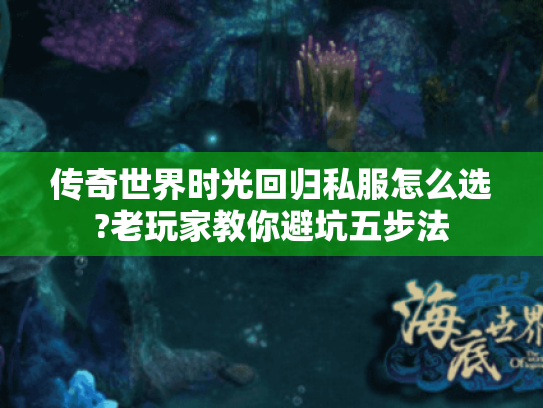 传奇世界时光回归私服怎么选?老玩家教你避坑五步法 传奇世界时光回归私服怎么选?老玩家教你避坑五步法