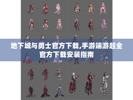 地下城与勇士官方下载,手游端游超全官方下载安装指南