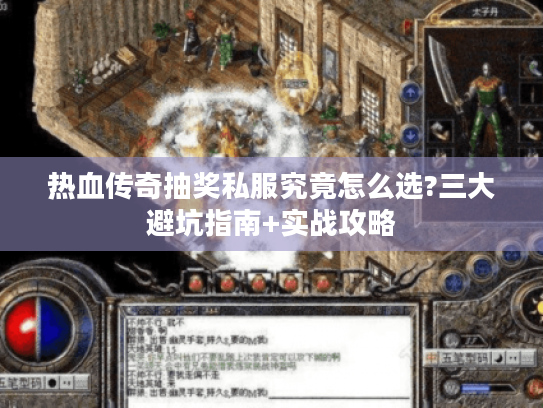 热血传奇抽奖私服究竟怎么选?三大避坑指南+实战攻略 热血传奇抽奖私服究竟怎么选?三大避坑指南+实战攻略