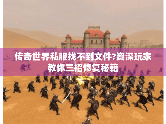 传奇世界私服找不到文件?资深玩家教你三招修复秘籍 传奇世界私服找不到文件?资深玩家教你三招修复秘籍