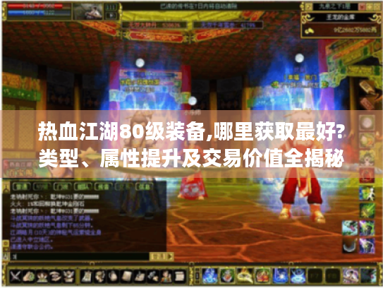 热血江湖80级装备,哪里获取最好?类型、属性提升及交易价值全揭秘 热血江湖80级装备,哪里获取最好?类型、属性提升及交易价值全揭秘