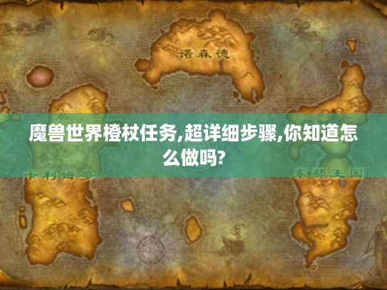 魔兽世界橙杖任务,超详细步骤,你知道怎么做吗? 魔兽世界橙杖任务,超详细步骤,你知道怎么做吗?
