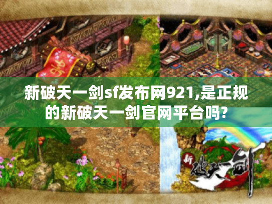 新破天一剑sf发布网921,是正规的新破天一剑官网平台吗? 新破天一剑sf发布网921,是正规的新破天一剑官网平台吗?