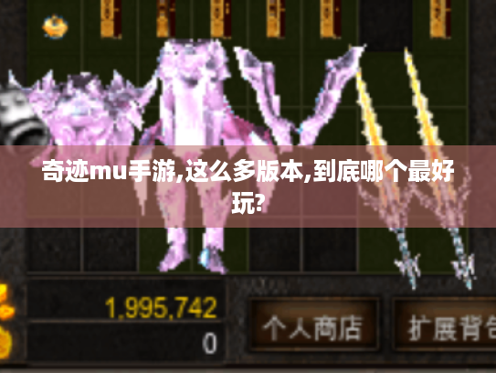 奇迹mu手游,这么多版本,到底哪个最好玩? 奇迹mu手游,这么多版本,到底哪个最好玩?