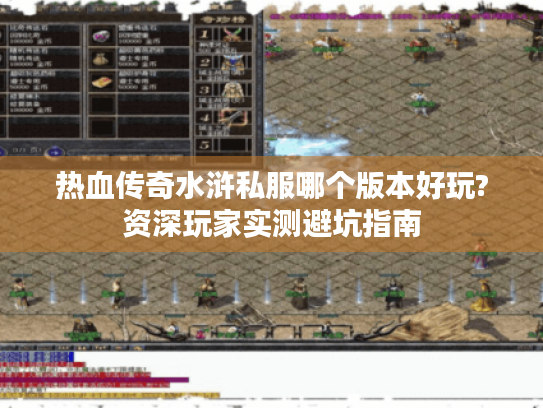 热血传奇水浒私服哪个版本好玩?资深玩家实测避坑指南 热血传奇水浒私服哪个版本好玩?资深玩家实测避坑指南