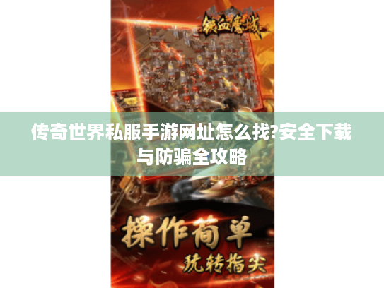 传奇世界私服手游网址怎么找?安全下载与防骗全攻略