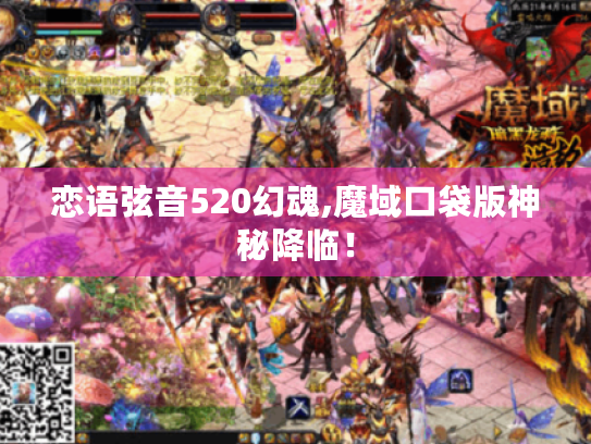 恋语弦音520幻魂,魔域口袋版神秘降临! 恋语弦音520幻魂,魔域口袋版神秘降临!