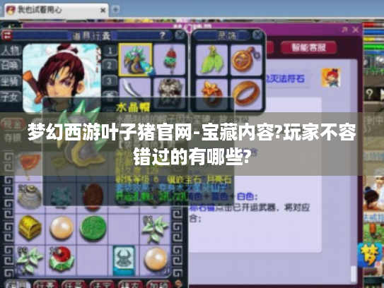 梦幻西游叶子猪官网-宝藏内容?玩家不容错过的有哪些? 梦幻西游叶子猪官网-宝藏内容?玩家不容错过的有哪些?