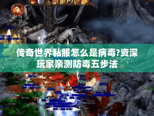传奇世界私服怎么是病毒?资深玩家亲测防毒五步法 传奇世界私服怎么是病毒?资深玩家亲测防毒五步法