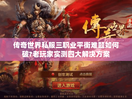 传奇世界私服三职业平衡难题如何破?老玩家实测四大解决方案 传奇世界私服三职业平衡难题如何破?老玩家实测四大解决方案