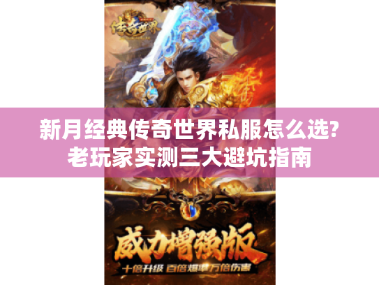 新月经典传奇世界私服怎么选?老玩家实测三大避坑指南 新月经典传奇世界私服怎么选?老玩家实测三大避坑指南