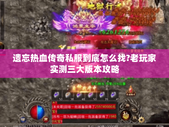 遗忘热血传奇私服到底怎么找?老玩家实测三大版本攻略 遗忘热血传奇私服到底怎么找?老玩家实测三大版本攻略