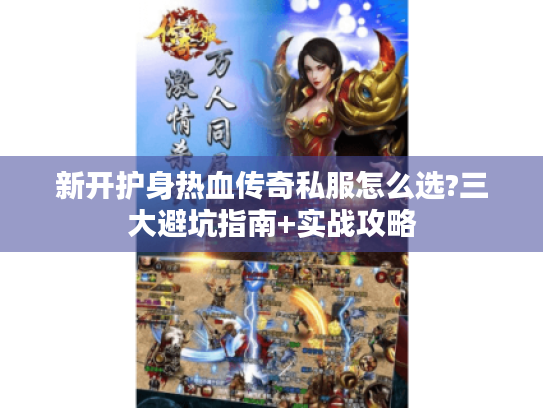 新开护身热血传奇私服怎么选?三大避坑指南+实战攻略