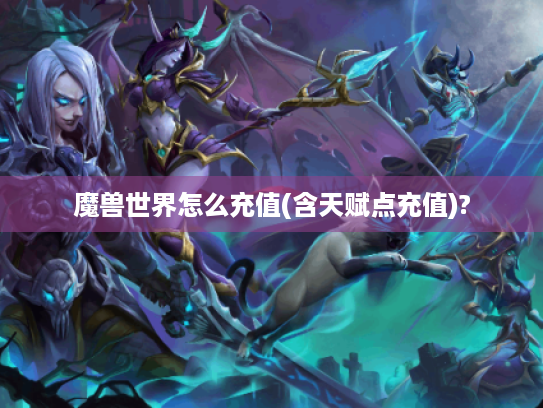 魔兽世界怎么充值(含天赋点充值)?