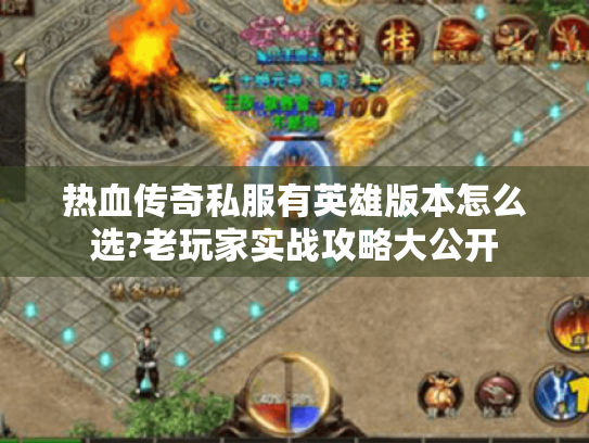 热血传奇私服有英雄版本怎么选?老玩家实战攻略大公开